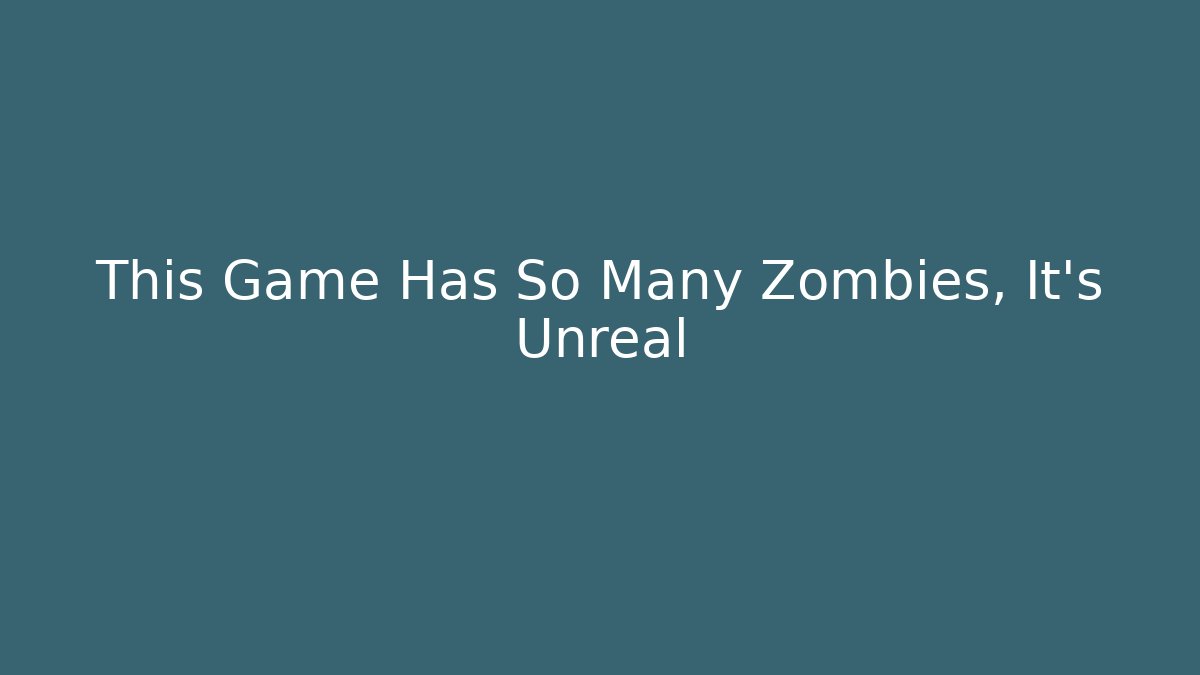 This Game Has So Many Zombies, It’s Unreal - The Family Holidays
