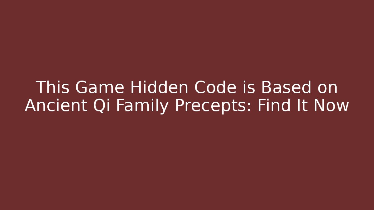 This Game Hidden Code is Based on Ancient Qi Family Precepts: Find It Now - The Family Holidays