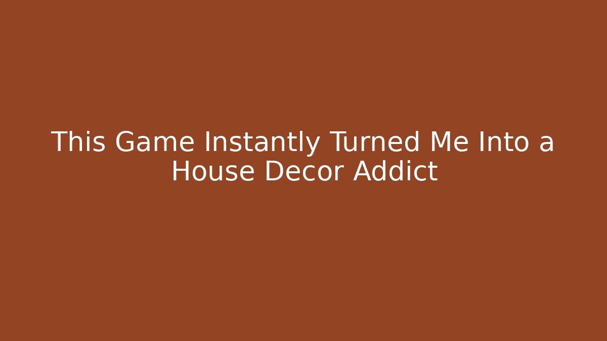 This Game Instantly Turned Me Into a House Decor Addict
