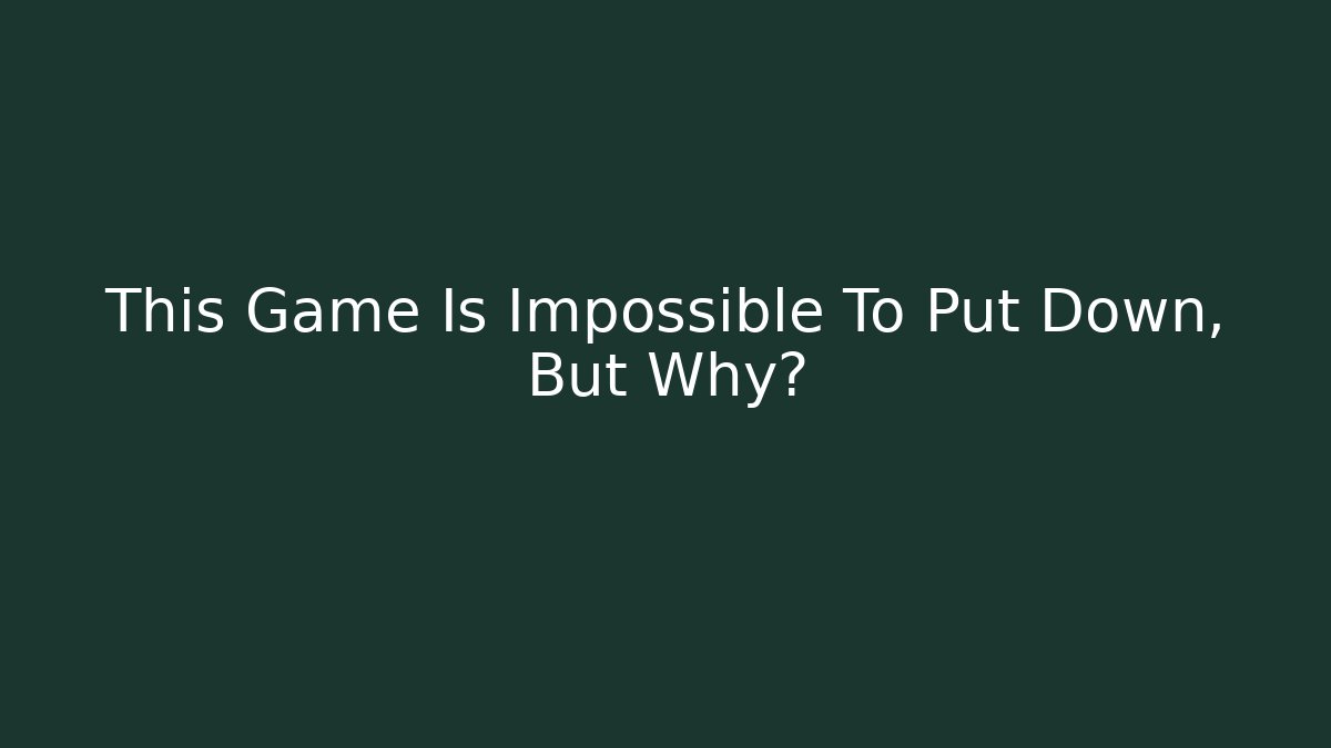This Game Is Impossible To Put Down, But Why?