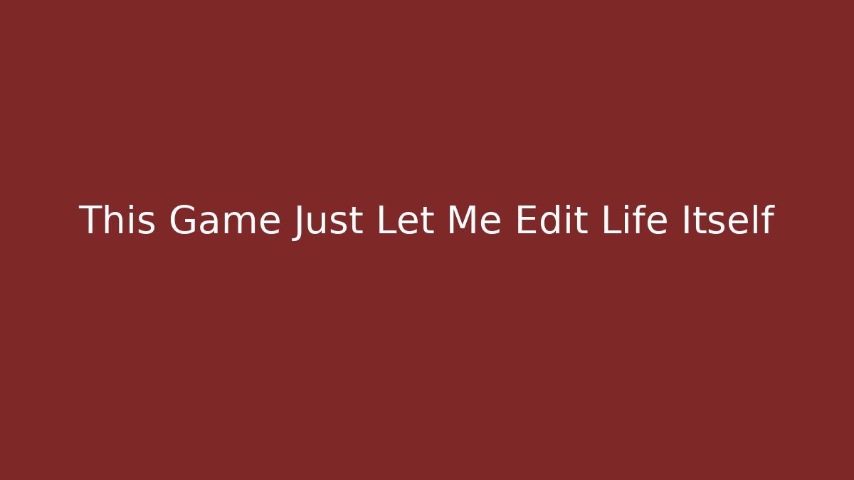 This Game Just Let Me Edit Life Itself