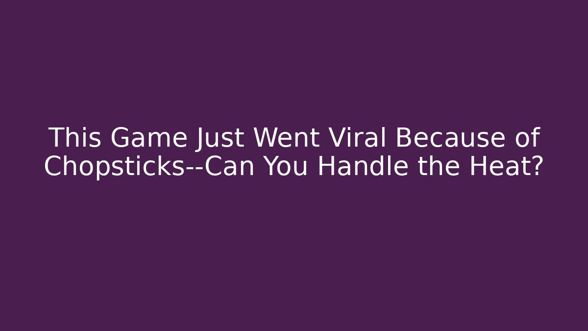 This Game Just Went Viral Because of Chopsticks—Can You Handle the Heat?