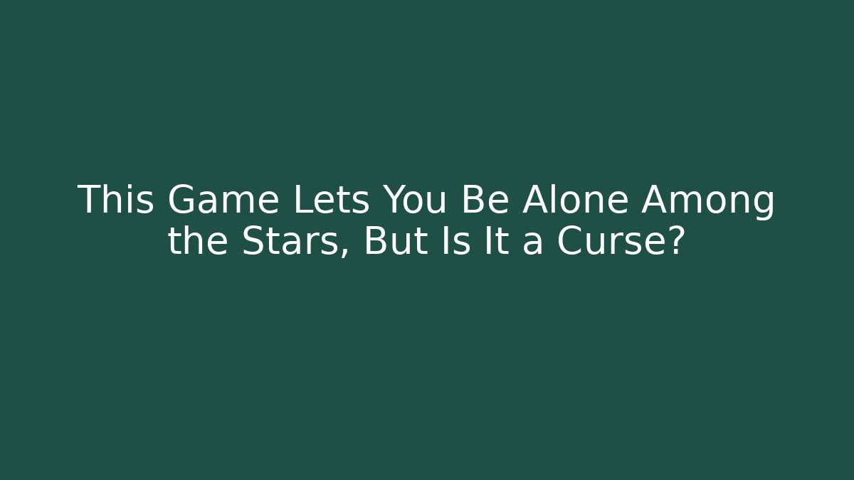 This Game Lets You Be Alone Among the Stars, But Is It a Curse?