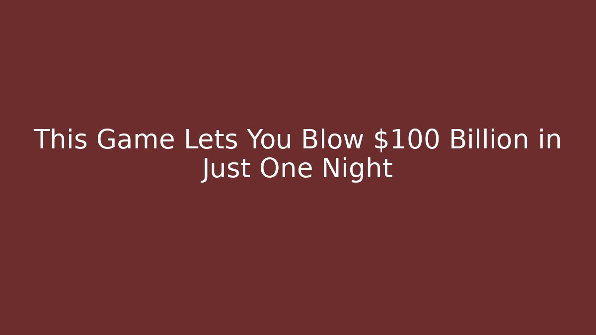 This Game Lets You Blow $100 Billion in Just One Night