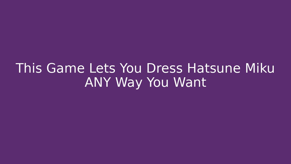 This Game Lets You Dress Hatsune Miku ANY Way You Want