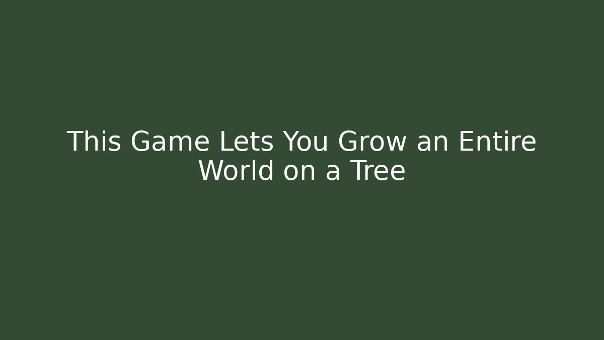 This Game Lets You Grow an Entire World on a Tree - The Family Holidays