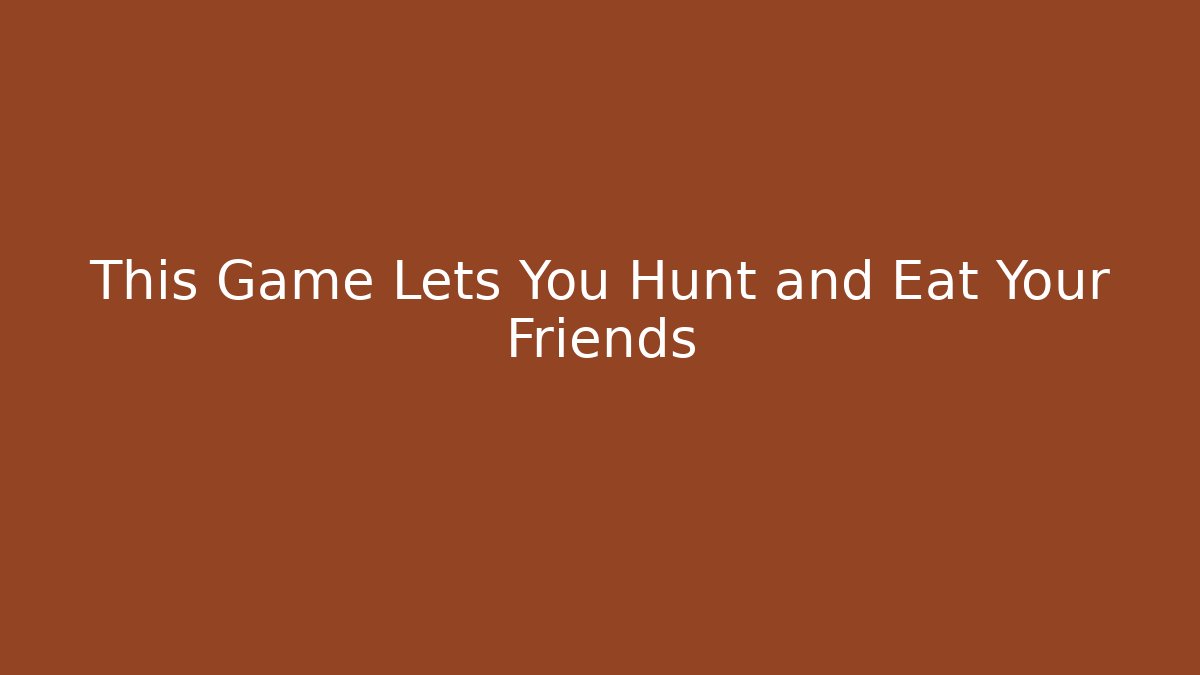 This Game Lets You Hunt and Eat Your Friends
