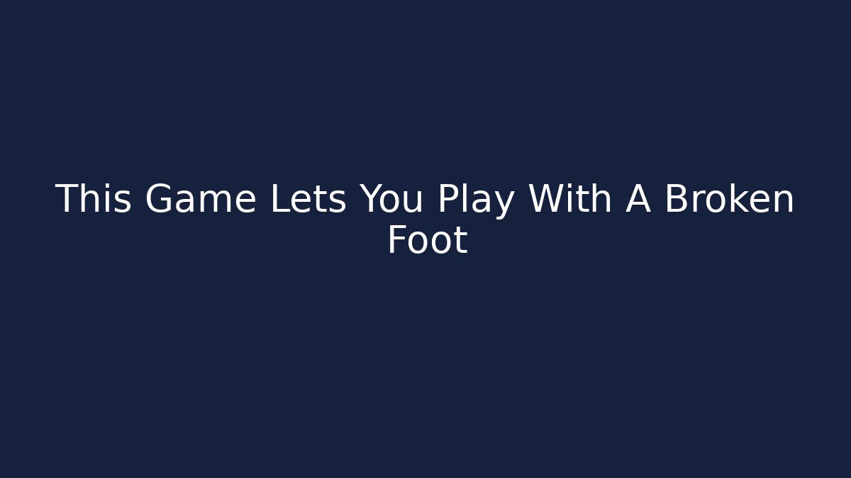 This Game Lets You Play With A Broken Foot - The Family Holidays