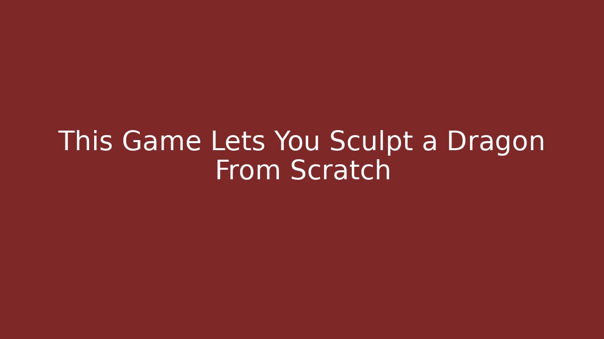 This Game Lets You Sculpt a Dragon From Scratch