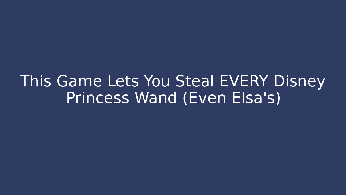 This Game Lets You Steal EVERY Disney Princess Wand (Even Elsa's)