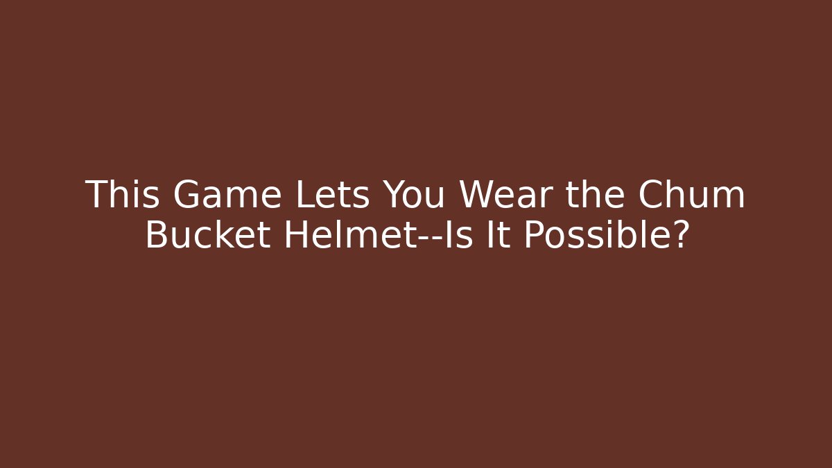 This Game Lets You Wear the Chum Bucket Helmet—Is It Possible?