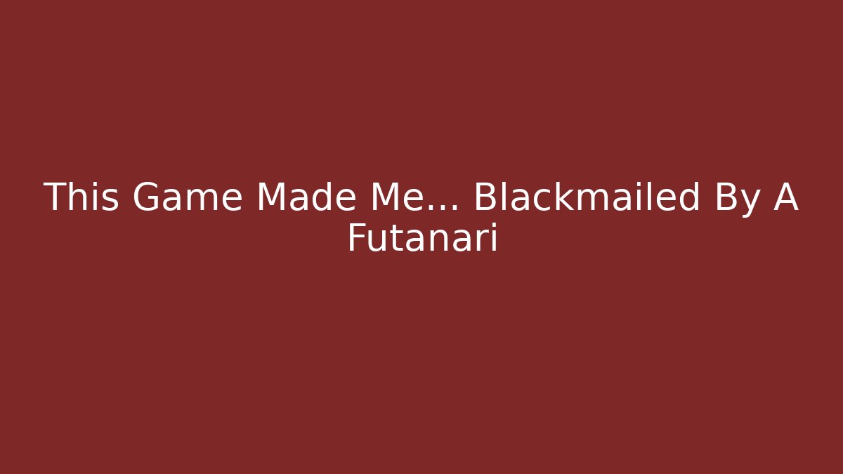 This Game Made Me... Blackmailed By A Futanari
