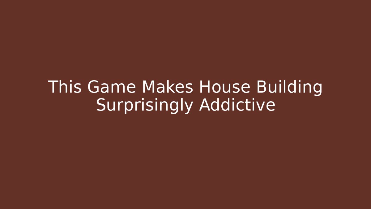 This Game Makes House Building Surprisingly Addictive