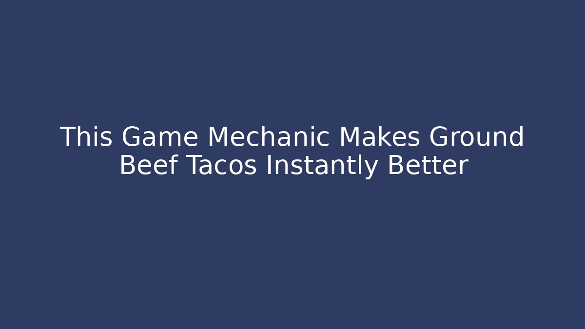 This Game Mechanic Makes Ground Beef Tacos Instantly Better