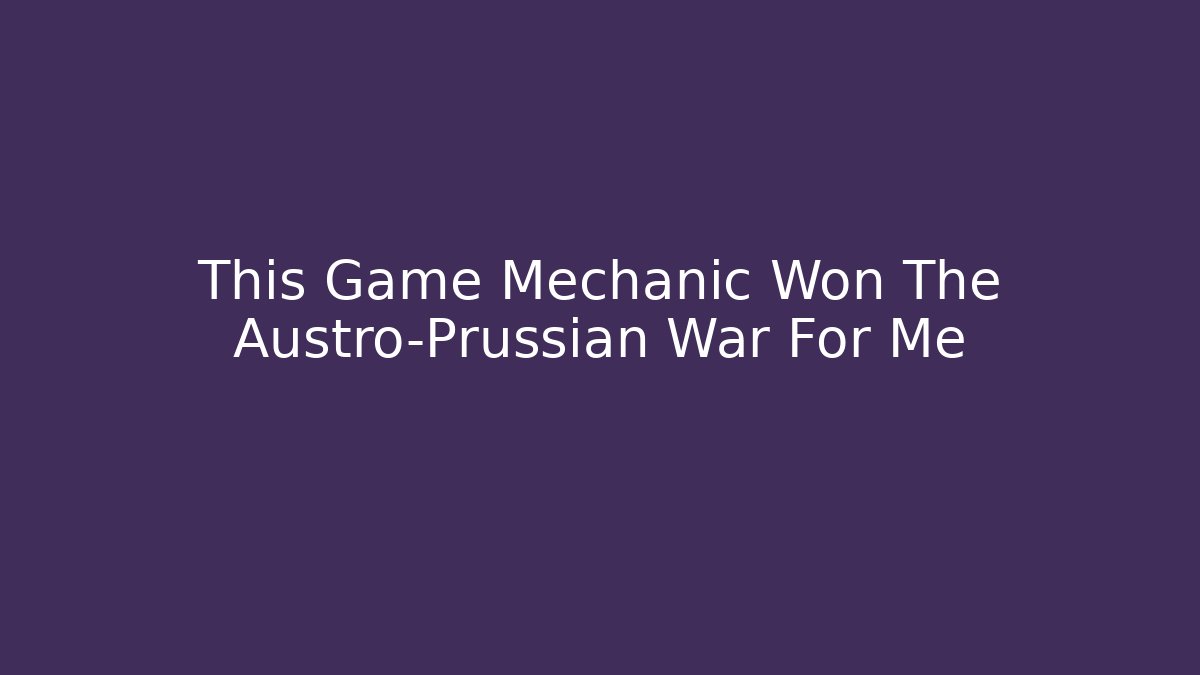 This Game Mechanic Won The Austro-Prussian War For Me