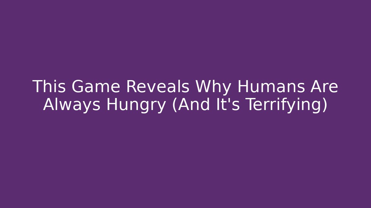 This Game Reveals Why Humans Are Always Hungry (And It's Terrifying)