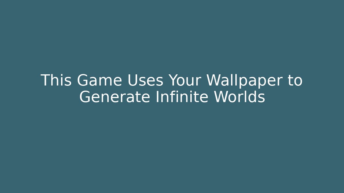 This Game Uses Your Wallpaper to Generate Infinite Worlds - The Family Holidays