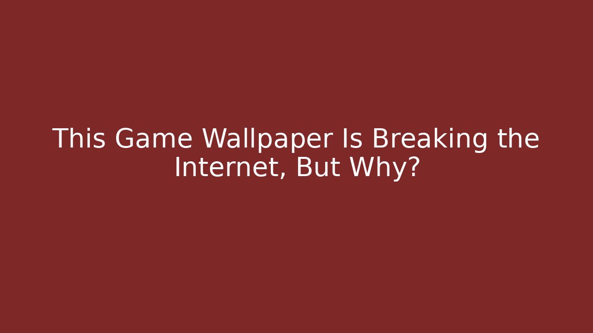 This Game Wallpaper Is Breaking the Internet, But Why?