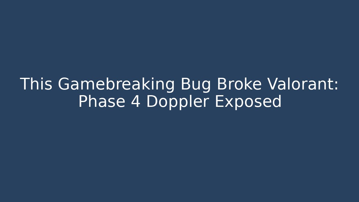 This Gamebreaking Bug Broke Valorant: Phase 4 Doppler Exposed