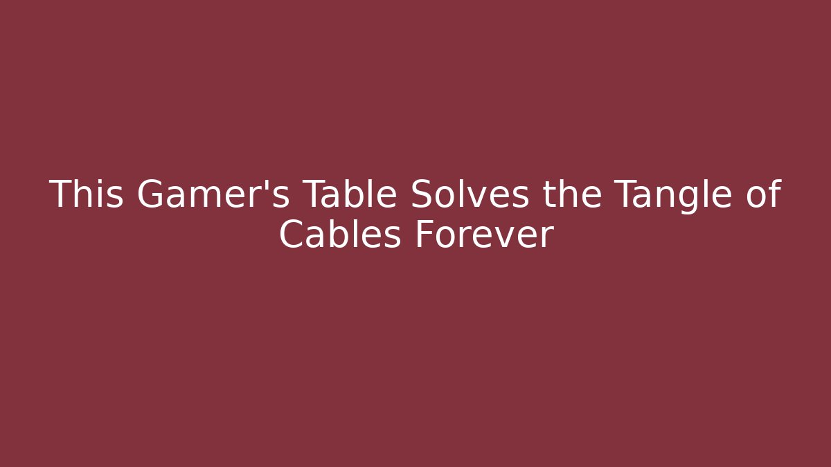 This Gamer’s Table Solves the Tangle of Cables Forever - The Family Holidays