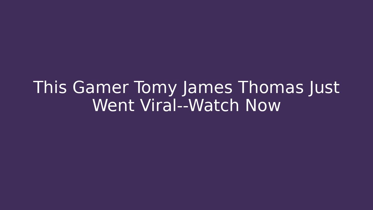 This Gamer Tomy James Thomas Just Went Viral—Watch Now