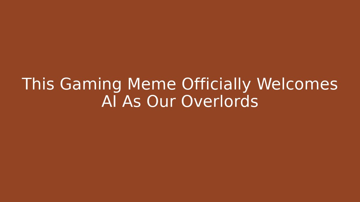 This Gaming Meme Officially Welcomes AI As Our Overlords