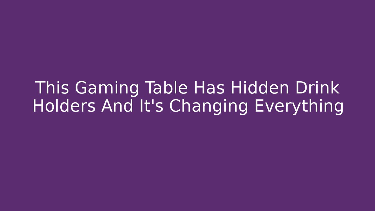 This Gaming Table Has Hidden Drink Holders And It's Changing Everything - The Family Holidays