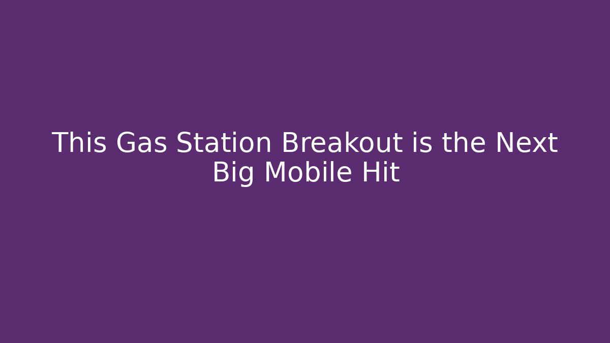 This Gas Station Breakout is the Next Big Mobile Hit