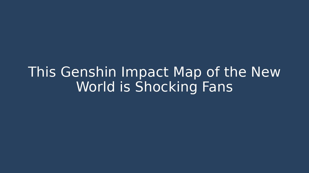 This Genshin Impact Map of the New World is Shocking Fans