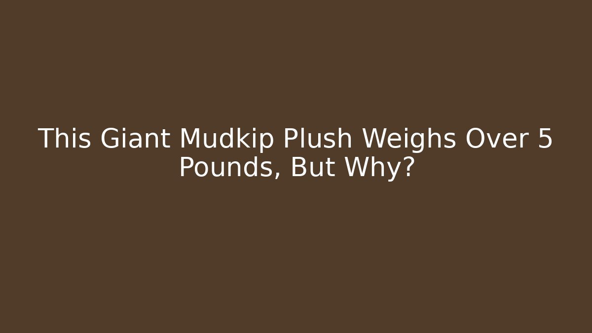 This Giant Mudkip Plush Weighs Over 5 Pounds, But Why?
