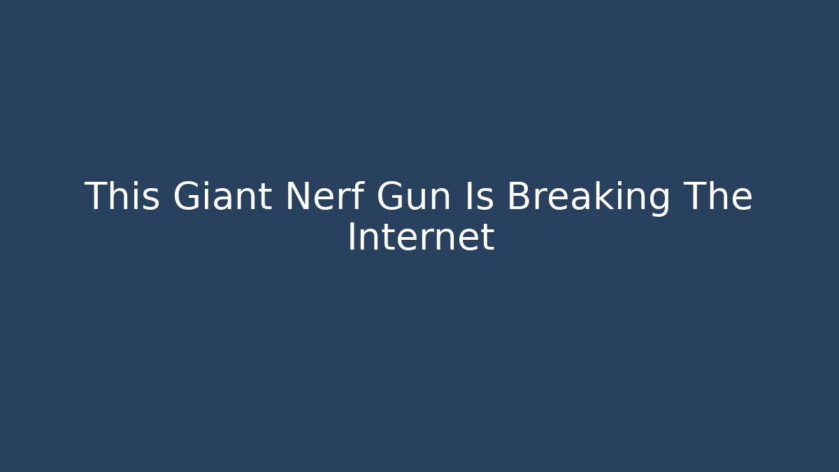 This Giant Nerf Gun Is Breaking The Internet
