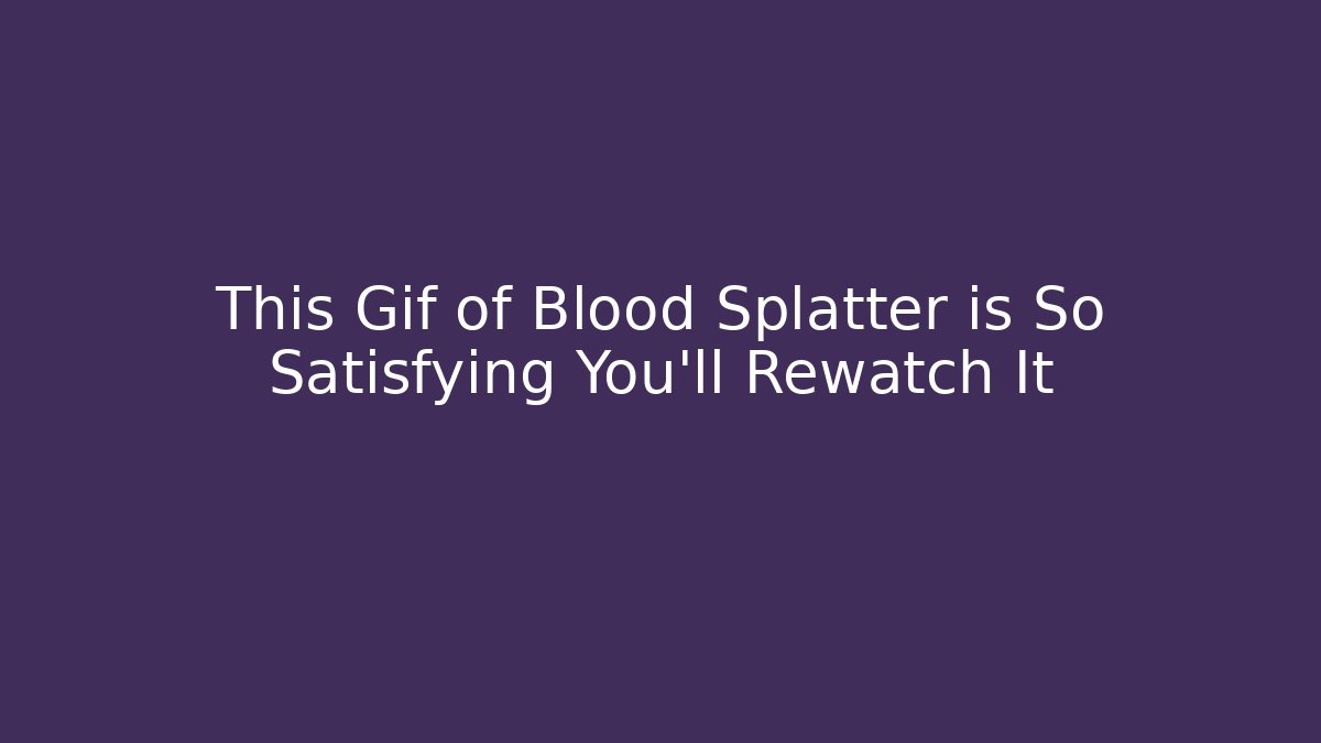 This Gif of Blood Splatter is So Satisfying You’ll Rewatch It