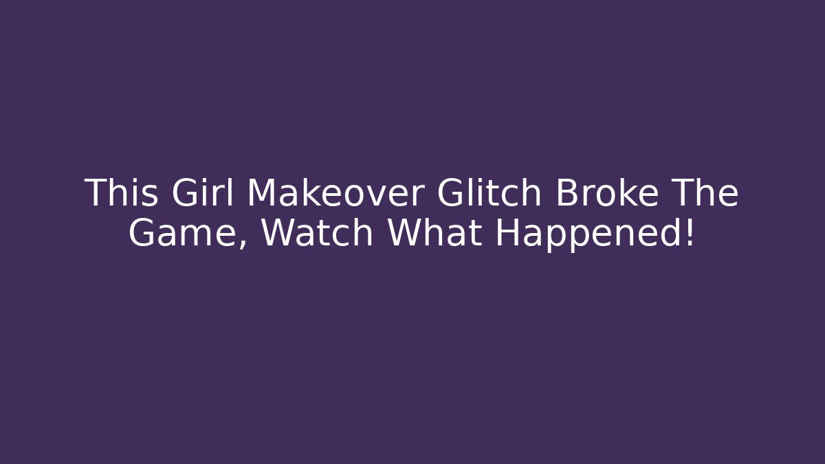 This Girl Makeover Glitch Broke The Game, Watch What Happened!