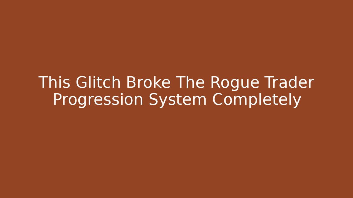 This Glitch Broke The Rogue Trader Progression System Completely