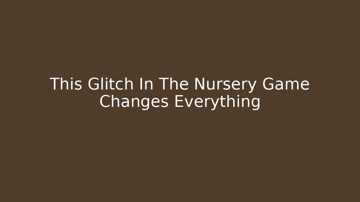 This Glitch In The Nursery Game Changes Everything