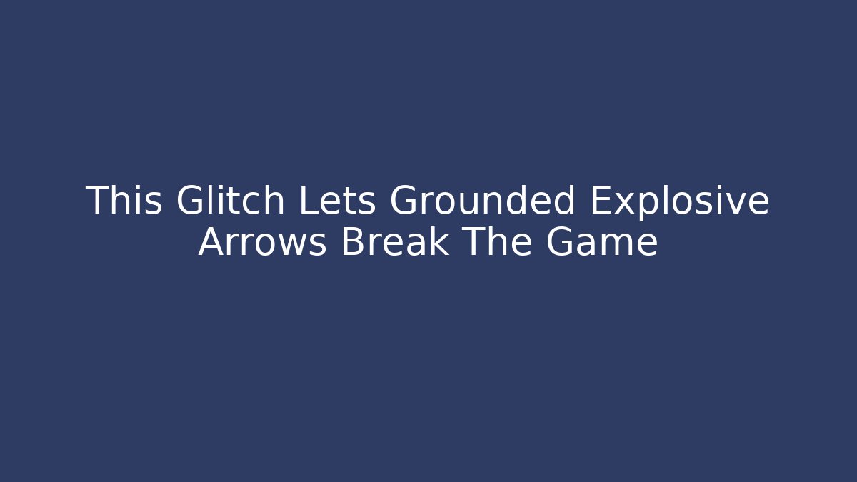 This Glitch Lets Grounded Explosive Arrows Break The Game