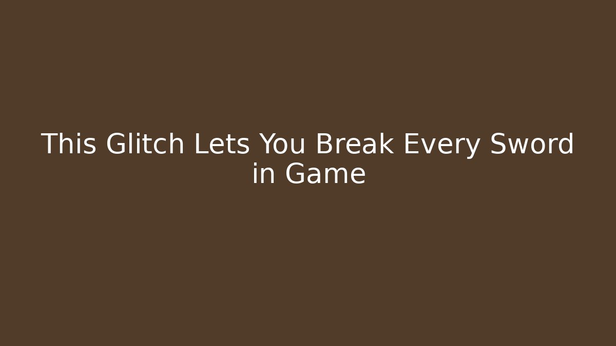 This Glitch Lets You Break Every Sword in Game