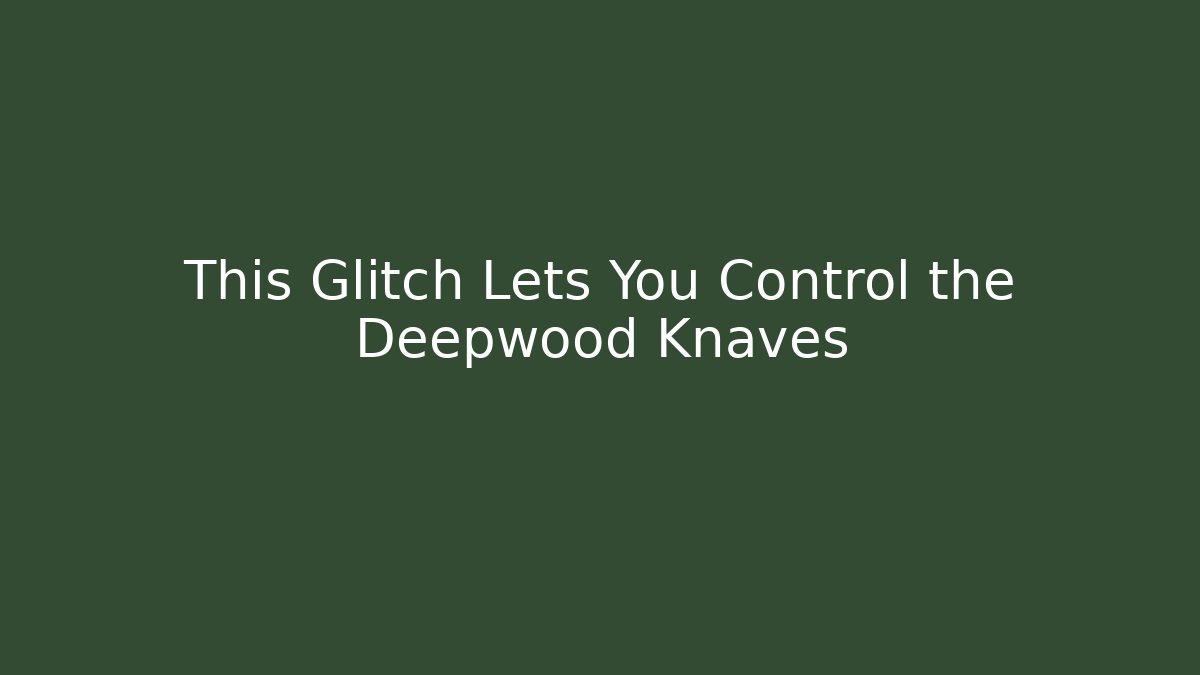 This Glitch Lets You Control the Deepwood Knaves