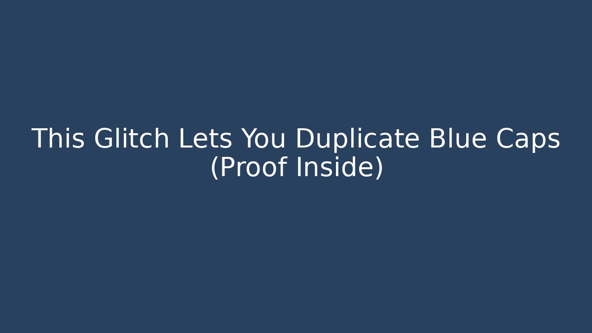 This Glitch Lets You Duplicate Blue Caps (Proof Inside)