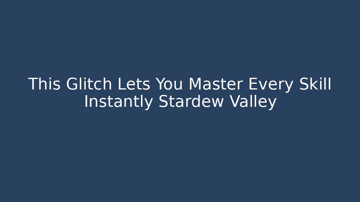 This Glitch Lets You Master Every Skill Instantly Stardew Valley