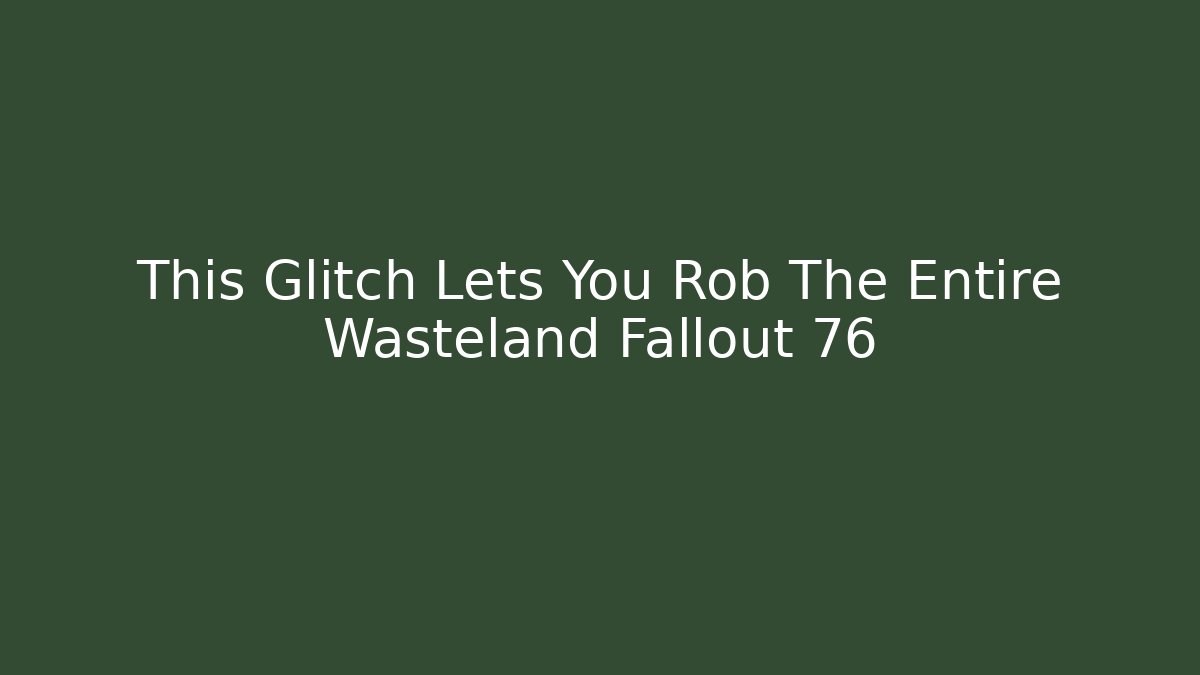 This Glitch Lets You Rob The Entire Wasteland Fallout 76