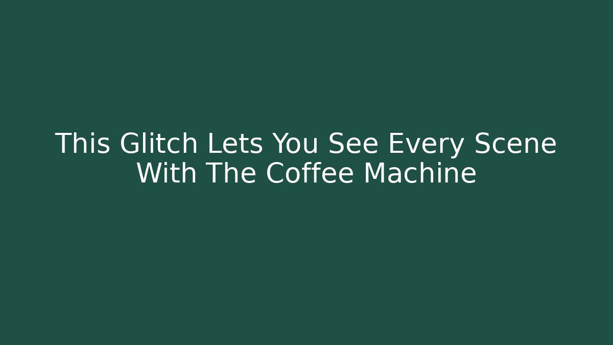 This Glitch Lets You See Every Scene With The Coffee Machine