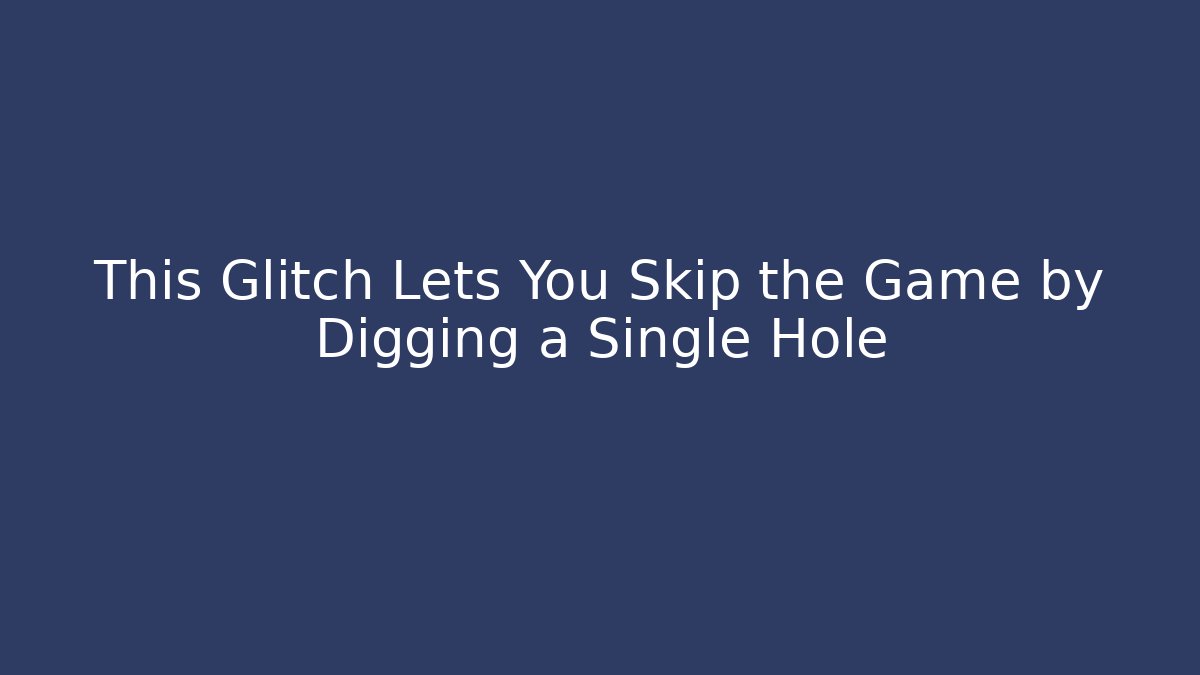 This Glitch Lets You Skip the Game by Digging a Single Hole