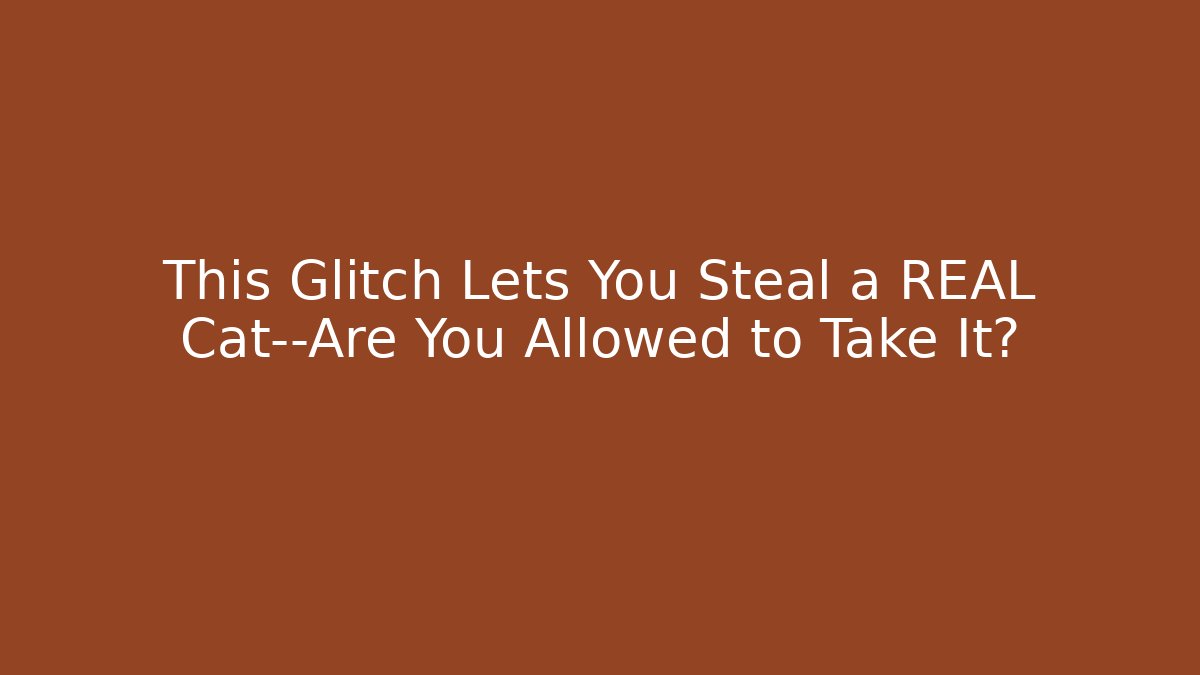 This Glitch Lets You Steal a REAL Cat—Are You Allowed to Take It?