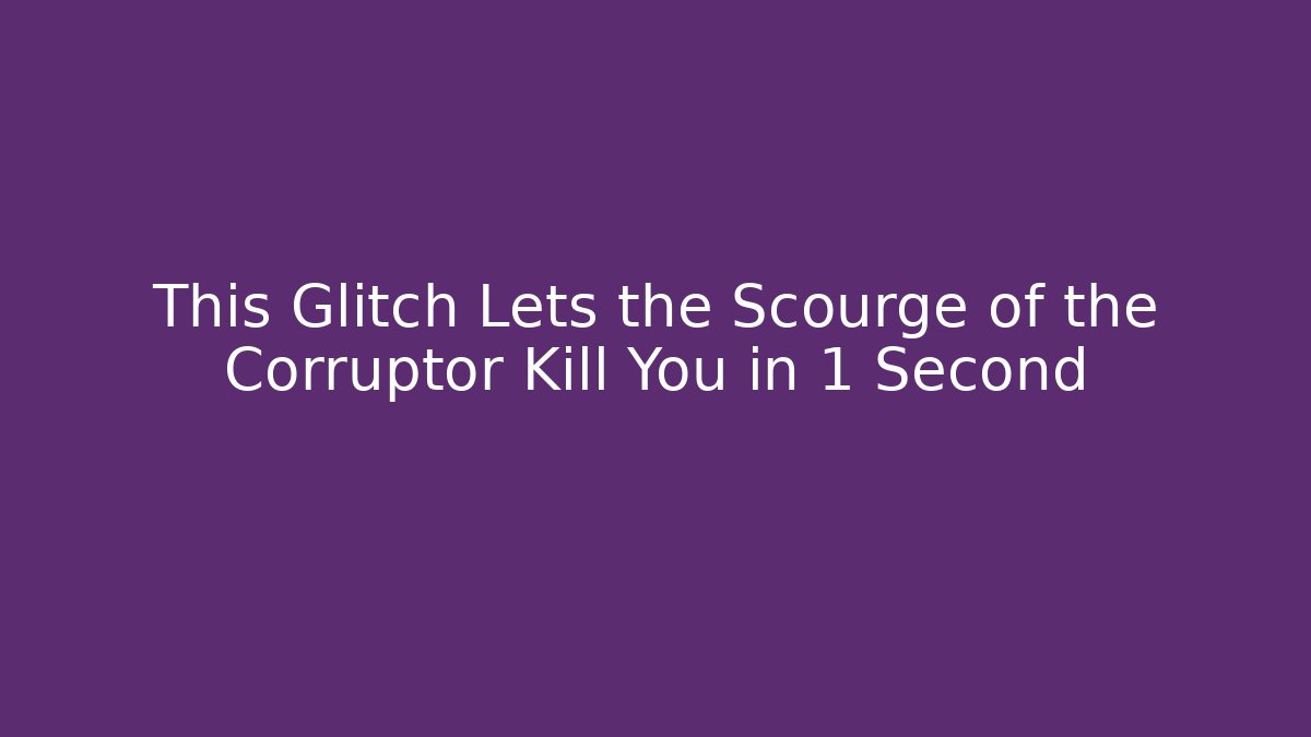 This Glitch Lets the Scourge of the Corruptor Kill You in 1 Second