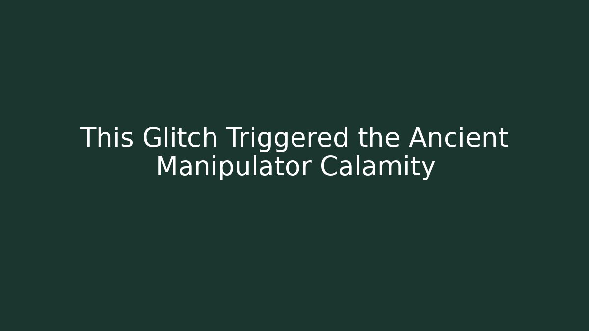 This Glitch Triggered the Ancient Manipulator Calamity
