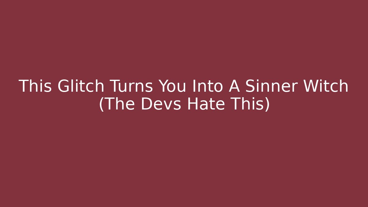 This Glitch Turns You Into A Sinner Witch (The Devs Hate This)