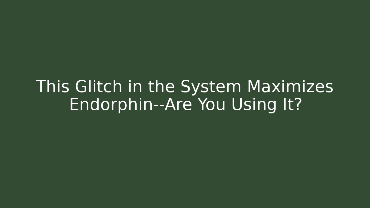 This Glitch in the System Maximizes Endorphin—Are You Using It?