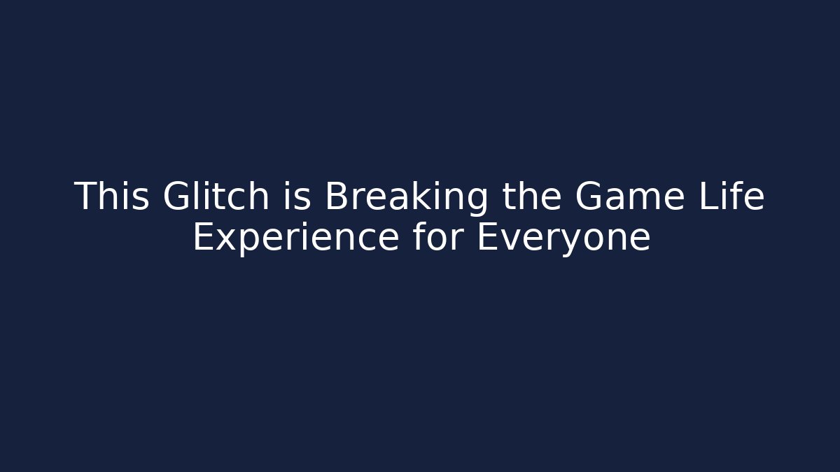 This Glitch is Breaking the Game Life Experience for Everyone