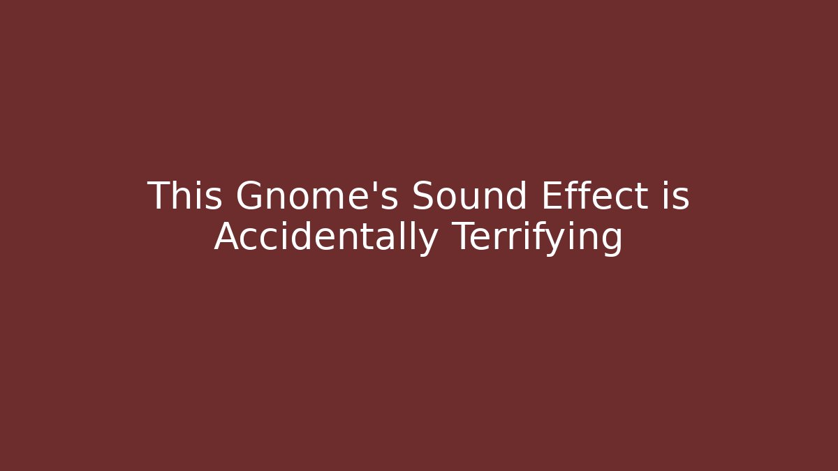 This Gnome’s Sound Effect is Accidentally Terrifying